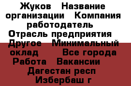 Жуков › Название организации ­ Компания-работодатель › Отрасль предприятия ­ Другое › Минимальный оклад ­ 1 - Все города Работа » Вакансии   . Дагестан респ.,Избербаш г.